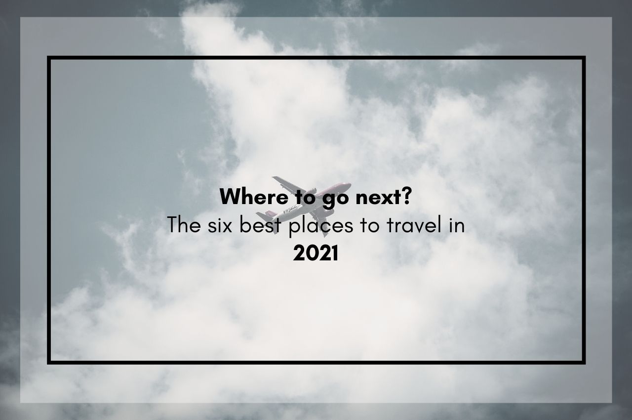 Where to go next? The six best places to travel in 2021